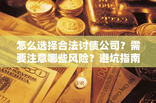 武汉怎么选择合法讨债公司？需要注意哪些风险？避坑指南来了！