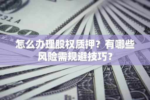 武汉怎么办理股权质押？有哪些风险需规避技巧？