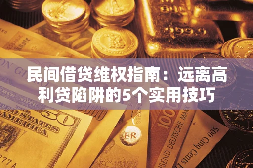 武汉民间借贷维权指南：远离高利贷陷阱的5个实用技巧
