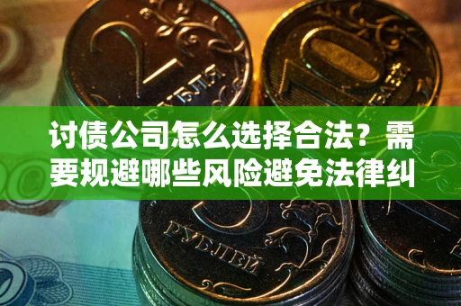 武汉讨债公司怎么选择合法？需要规避哪些风险避免法律纠纷？