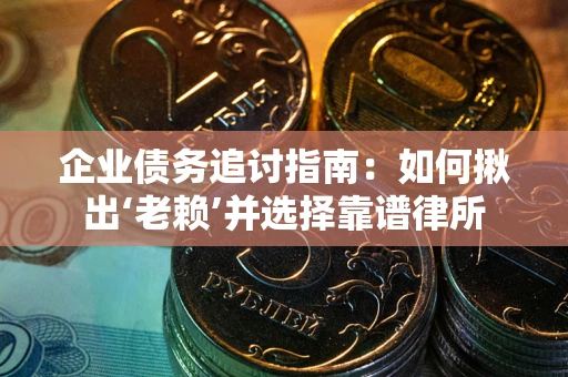 武汉企业债务追讨指南：如何揪出‘老赖’并选择靠谱律所