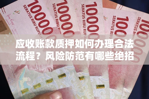 武汉应收账款质押如何办理合法流程？风险防范有哪些绝招？