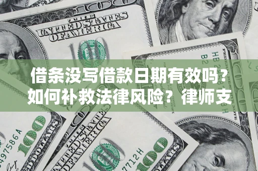 武汉借条没写借款日期有效吗？如何补救法律风险？律师支招