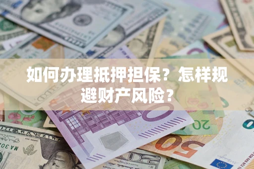 武汉如何办理抵押担保？怎样规避财产风险？