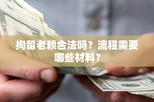 武汉拘留老赖合法吗？流程需要哪些材料？