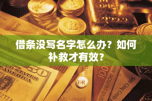 武汉借条没写名字怎么办？如何补救才有效？
