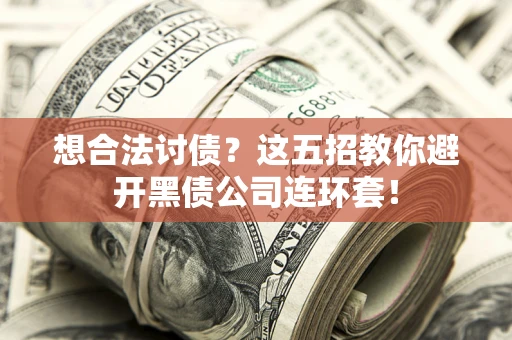 武汉想合法讨债？这五招教你避开黑债公司连环套！