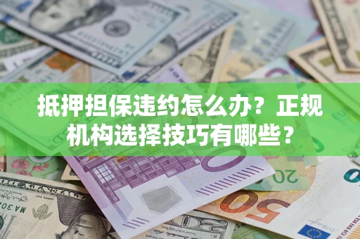 武汉抵押担保违约怎么办？正规机构选择技巧有哪些？