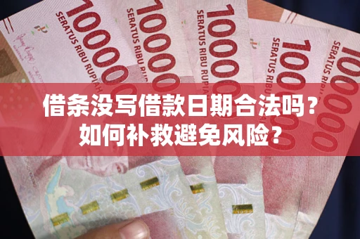 武汉借条没写借款日期合法吗？如何补救避免风险？