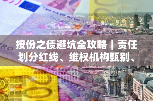 武汉按份之债避坑全攻略｜责任划分红线、维权机构甄别、纠纷处理全流程拆解