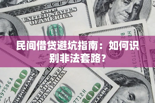 武汉民间借贷避坑指南：如何识别非法套路？