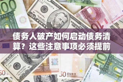 武汉债务人破产如何启动债务清算？这些注意事项必须提前知道