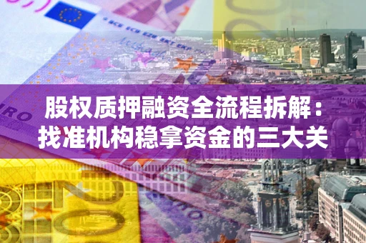 武汉股权质押融资全流程拆解：找准机构稳拿资金的三大关键