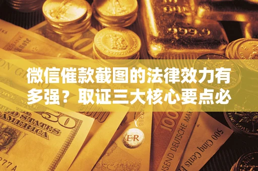武汉微信催款截图的法律效力有多强？取证三大核心要点必须知道！