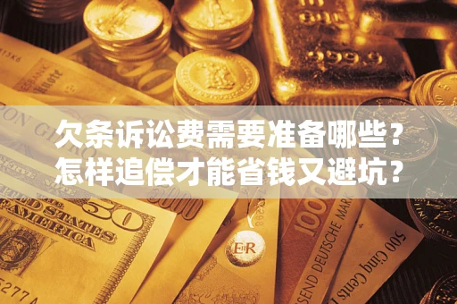 武汉欠条诉讼费需要准备哪些？怎样追偿才能省钱又避坑？
