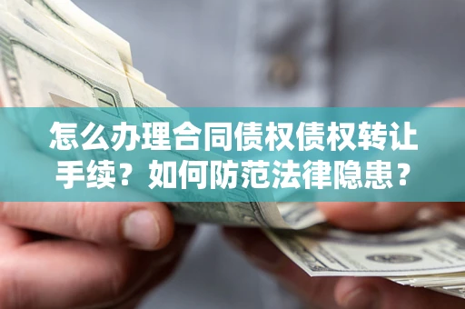 武汉怎么办理合同债权债权转让手续？如何防范法律隐患？