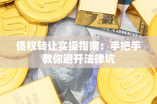 武汉债权转让实操指南：手把手教你避开法律坑