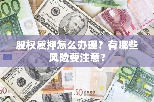 武汉股权质押怎么办理？有哪些风险要注意？