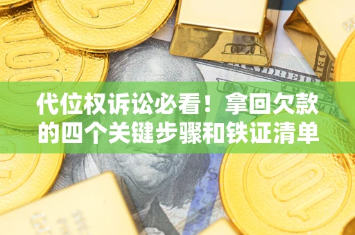 武汉代位权诉讼必看！拿回欠款的四个关键步骤和铁证清单