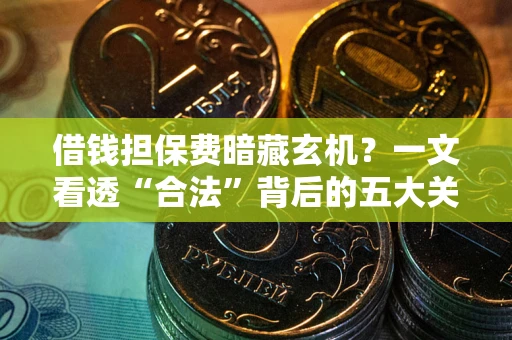 武汉借钱担保费暗藏玄机？一文看透“合法”背后的五大关键陷阱