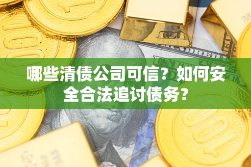 武汉哪些清债公司可信？如何安全合法追讨债务？