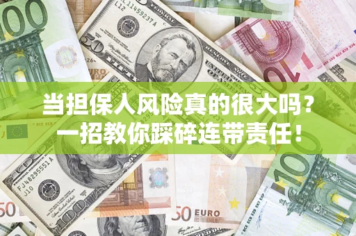 武汉当担保人风险真的很大吗？一招教你踩碎连带责任！