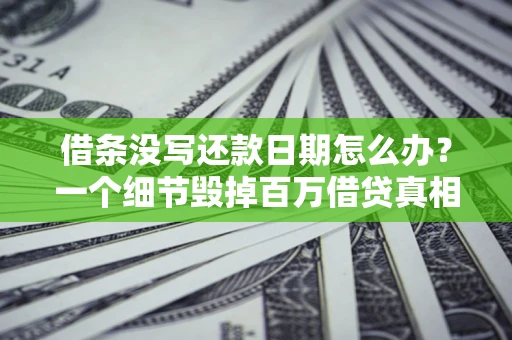 武汉借条没写还款日期怎么办？一个细节毁掉百万借贷真相