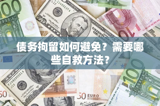 武汉债务拘留如何避免？需要哪些自救方法？