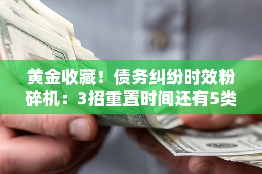 武汉黄金收藏！债务纠纷时效粉碎机：3招重置时间还有5类不设年限的特殊债务