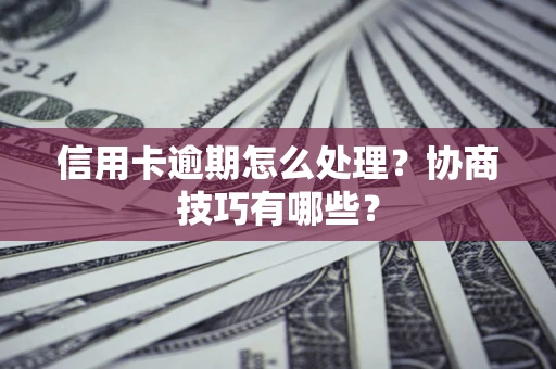 武汉信用卡逾期怎么处理？协商技巧有哪些？