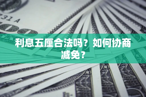 武汉利息五厘合法吗？如何协商减免？