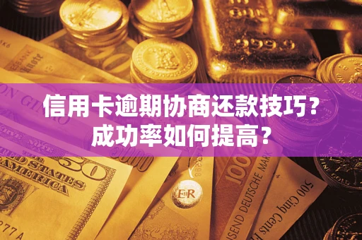武汉信用卡逾期协商还款技巧？成功率如何提高？
