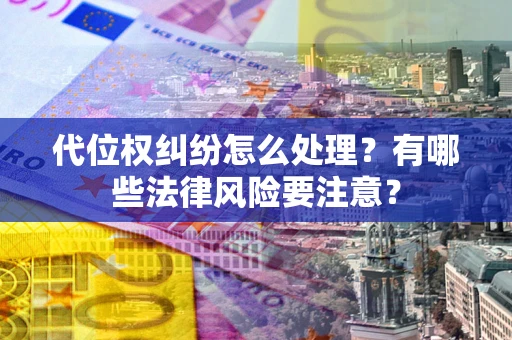 武汉代位权纠纷怎么处理？有哪些法律风险要注意？