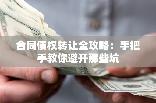 武汉合同债权转让全攻略：手把手教你避开那些坑