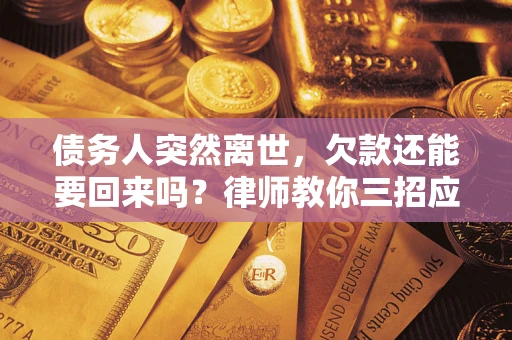武汉债务人突然离世，欠款还能要回来吗？律师教你三招应对