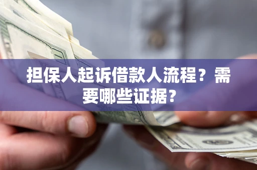 武汉担保人起诉借款人流程?需要哪些证据? 武汉担保人起诉借款人流程?需要哪些证据?