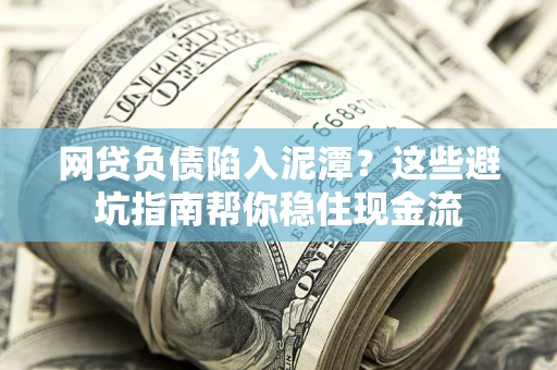 武汉网贷负债陷入泥潭？这些避坑指南帮你稳住现金流