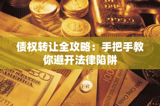 武汉债权转让全攻略：手把手教你避开法律陷阱