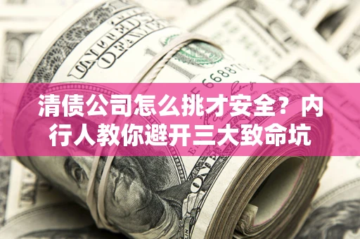 武汉清债公司怎么挑才安全?内行人教你避开三大致命坑 武汉清债公司怎么挑才安全?内行人教你避开三大致命坑