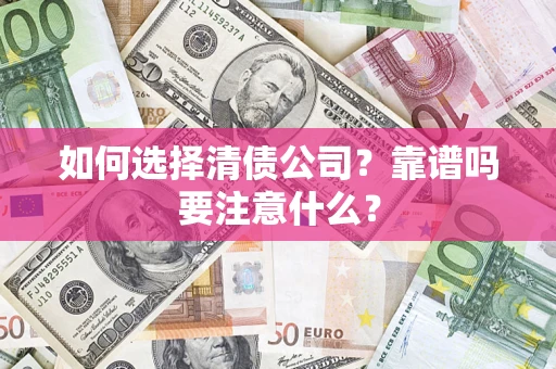 武汉如何选择清债公司？靠谱吗要注意什么？