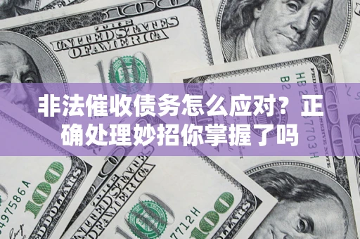 武汉非法催收债务怎么应对？正确处理妙招你掌握了吗
