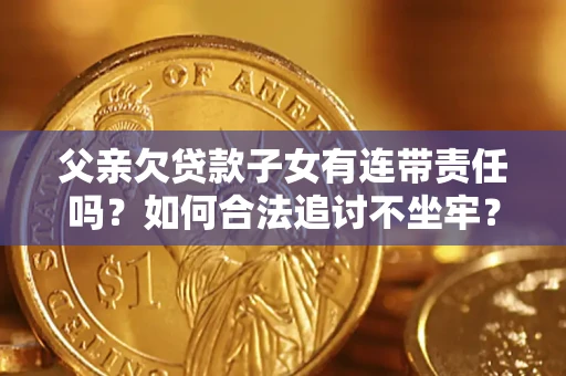 武汉父亲欠贷款子女有连带责任吗？如何合法追讨不坐牢？