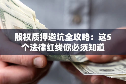 武汉股权质押避坑全攻略：这5个法律红线你必须知道