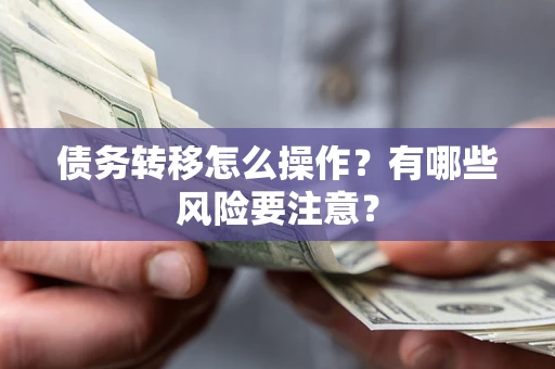 武汉债务转移怎么操作？有哪些风险要注意？