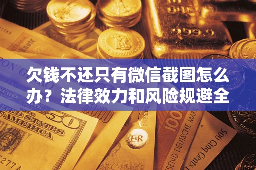 武汉欠钱不还只有微信截图怎么办？法律效力和风险规避全解析