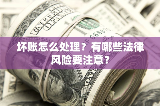 武汉坏账怎么处理？有哪些法律风险要注意？