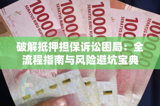 武汉破解抵押担保诉讼困局:全流程指南与风险避坑宝典 武汉破解抵押担保诉讼困局:全流程指南与风险避坑宝典