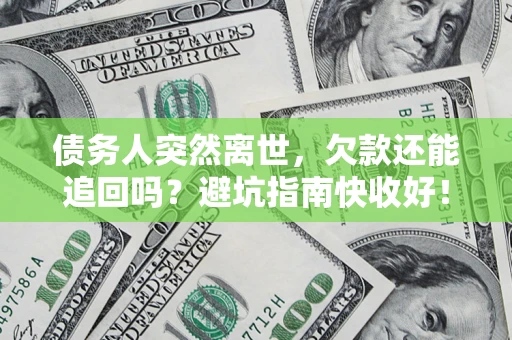 武汉债务人突然离世，欠款还能追回吗？避坑指南快收好！