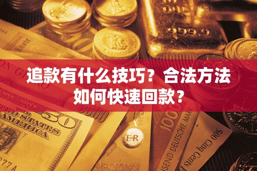 武汉追款有什么技巧？合法方法如何快速回款？