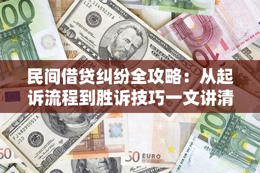武汉民间借贷纠纷全攻略：从起诉流程到胜诉技巧一文讲清